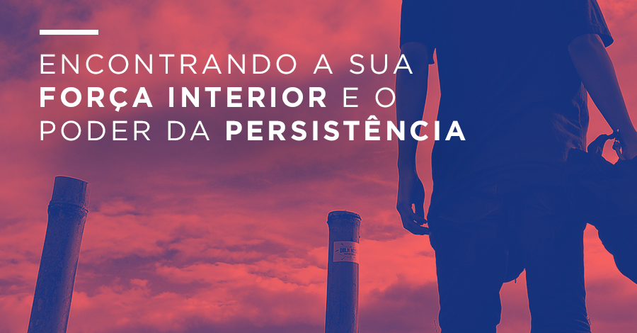 Como Encontrar Força Interior e Poder de Persistência