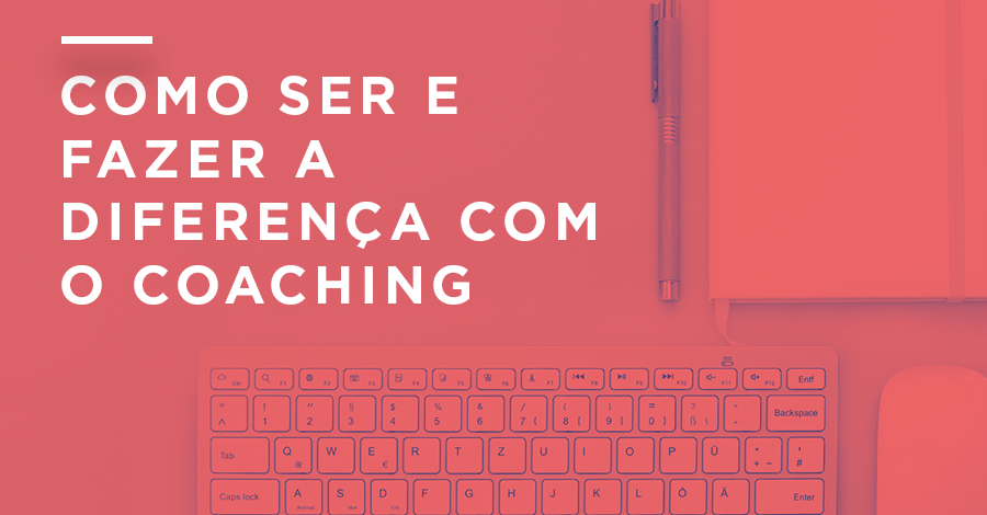 Como SER e FAZER a Diferença Com o Coaching